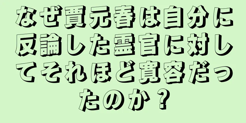 なぜ賈元春は自分に反論した霊官に対してそれほど寛容だったのか？