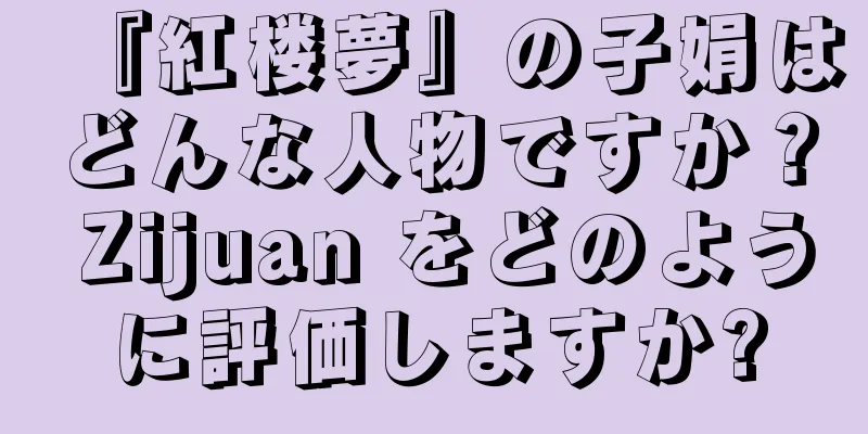 『紅楼夢』の子娟はどんな人物ですか？ Zijuan をどのように評価しますか?