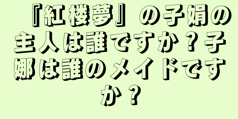 『紅楼夢』の子娟の主人は誰ですか？子娜は誰のメイドですか？