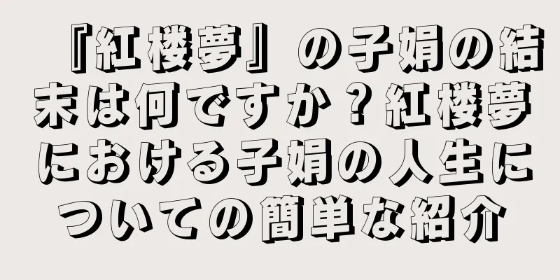 『紅楼夢』の子娟の結末は何ですか？紅楼夢における子娟の人生についての簡単な紹介