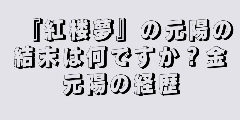 『紅楼夢』の元陽の結末は何ですか？金元陽の経歴