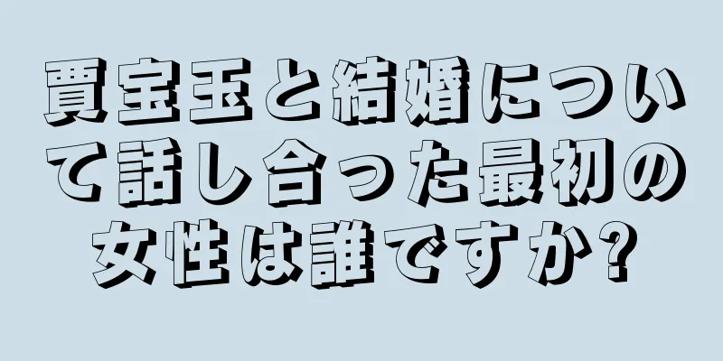 賈宝玉と結婚について話し合った最初の女性は誰ですか?