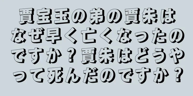 賈宝玉の弟の賈朱はなぜ早く亡くなったのですか？賈朱はどうやって死んだのですか？