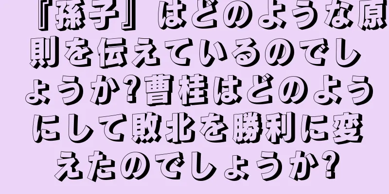 『孫子』はどのような原則を伝えているのでしょうか?曹桂はどのようにして敗北を勝利に変えたのでしょうか?