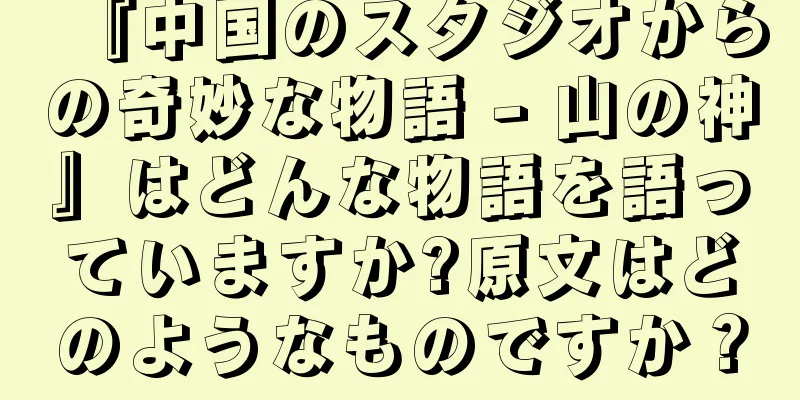 『中国のスタジオからの奇妙な物語 - 山の神』はどんな物語を語っていますか?原文はどのようなものですか？