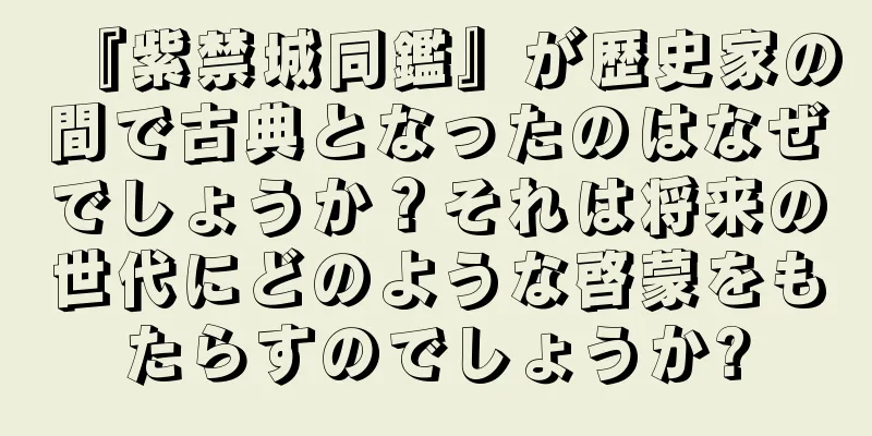 『紫禁城同鑑』が歴史家の間で古典となったのはなぜでしょうか？それは将来の世代にどのような啓蒙をもたらすのでしょうか?
