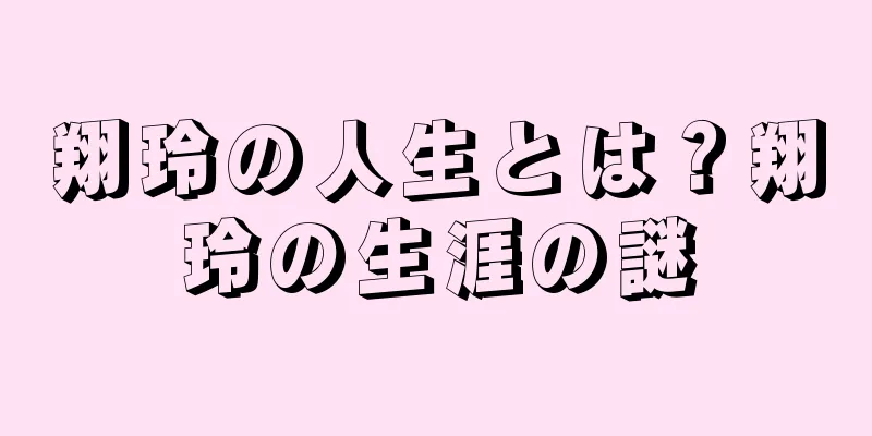 翔玲の人生とは？翔玲の生涯の謎