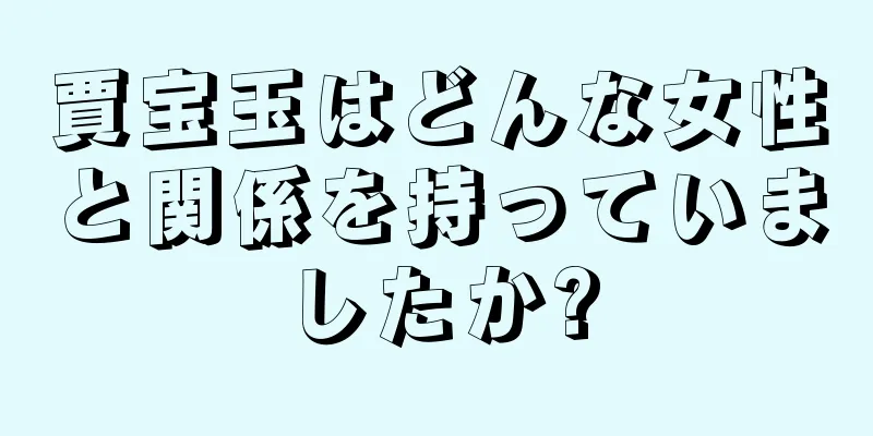 賈宝玉はどんな女性と関係を持っていましたか?