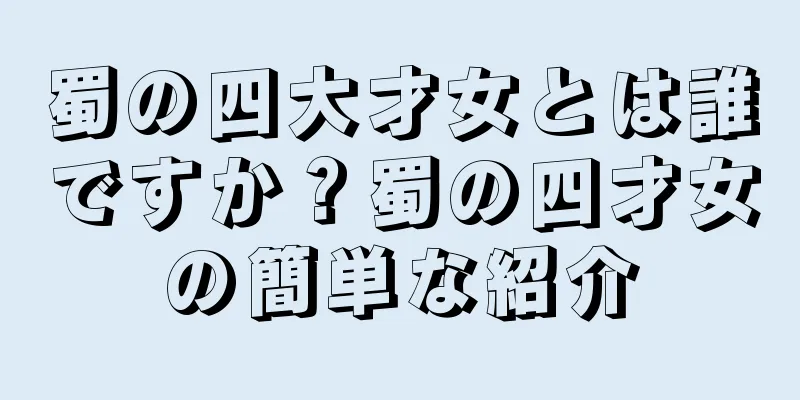 蜀の四大才女とは誰ですか？蜀の四才女の簡単な紹介