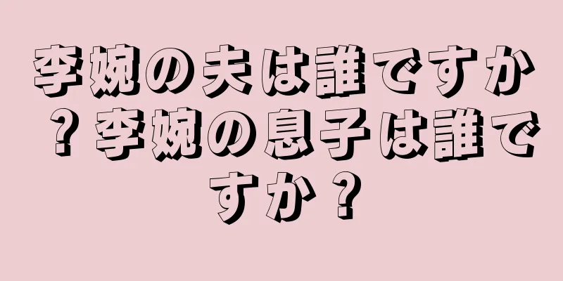李婉の夫は誰ですか？李婉の息子は誰ですか？