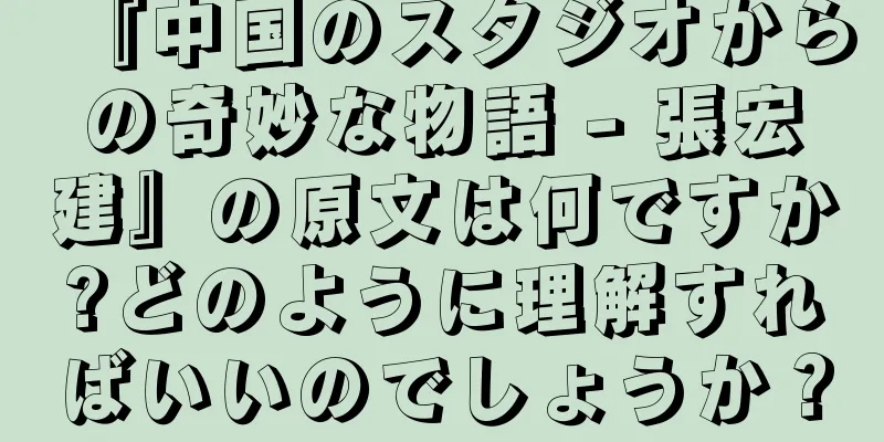 『中国のスタジオからの奇妙な物語 - 張宏建』の原文は何ですか?どのように理解すればいいのでしょうか？