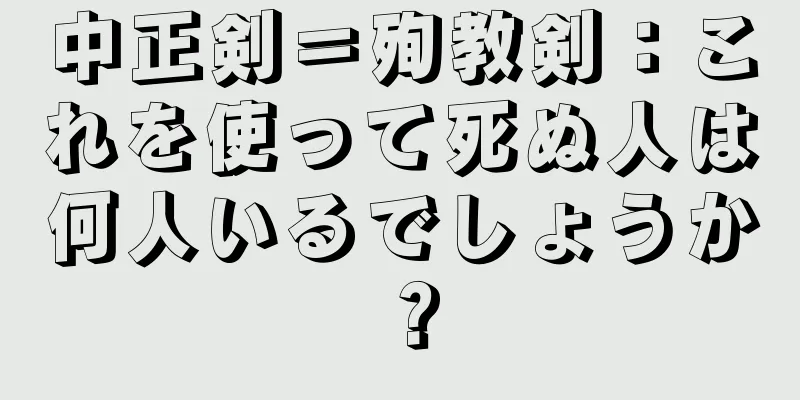 中正剣＝殉教剣：これを使って死ぬ人は何人いるでしょうか？