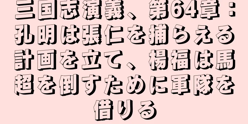 三国志演義、第64章：孔明は張仁を捕らえる計画を立て、楊福は馬超を倒すために軍隊を借りる