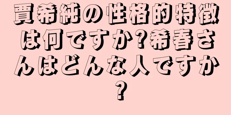 賈希純の性格的特徴は何ですか?希春さんはどんな人ですか？