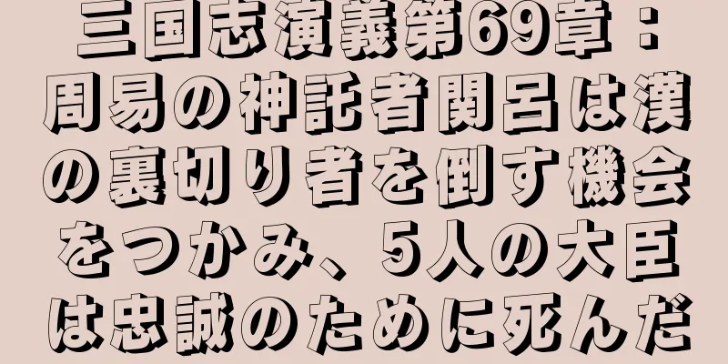 三国志演義第69章：周易の神託者関呂は漢の裏切り者を倒す機会をつかみ、5人の大臣は忠誠のために死んだ
