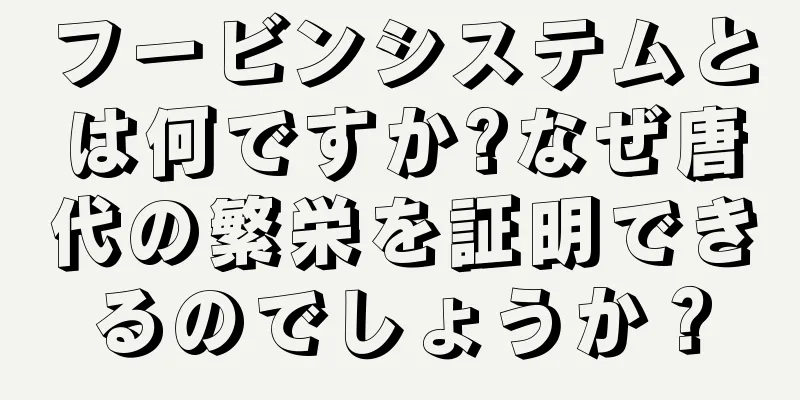 フービンシステムとは何ですか?なぜ唐代の繁栄を証明できるのでしょうか？