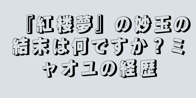 『紅楼夢』の妙玉の結末は何ですか？ミャオユの経歴