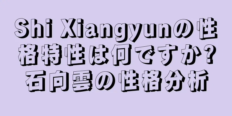 Shi Xiangyunの性格特性は何ですか?石向雲の性格分析