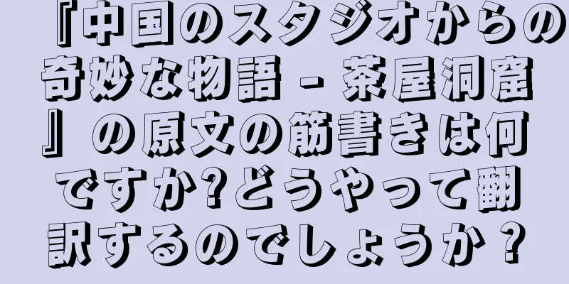 『中国のスタジオからの奇妙な物語 - 茶屋洞窟』の原文の筋書きは何ですか?どうやって翻訳するのでしょうか？