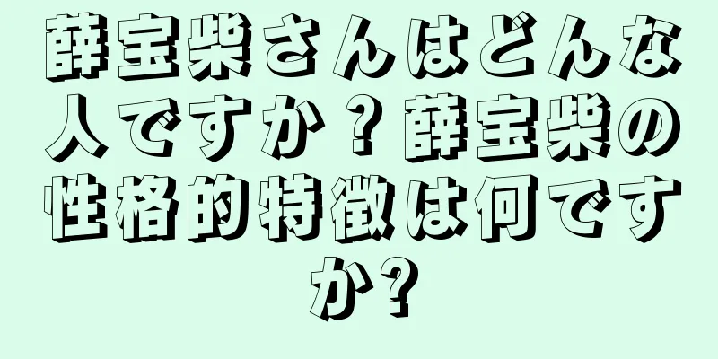 薛宝柴さんはどんな人ですか？薛宝柴の性格的特徴は何ですか?
