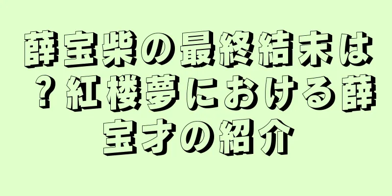 薛宝柴の最終結末は？紅楼夢における薛宝才の紹介