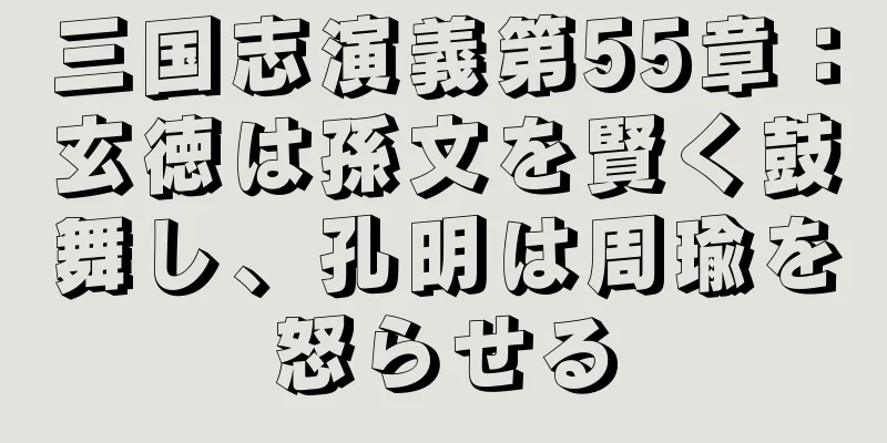 三国志演義第55章：玄徳は孫文を賢く鼓舞し、孔明は周瑜を怒らせる
