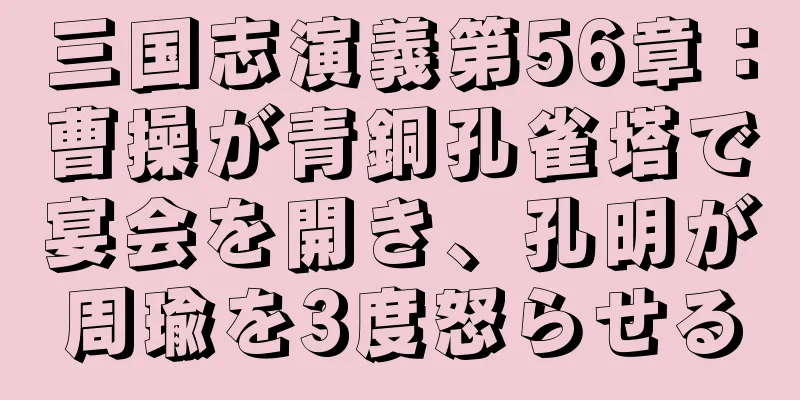 三国志演義第56章：曹操が青銅孔雀塔で宴会を開き、孔明が周瑜を3度怒らせる