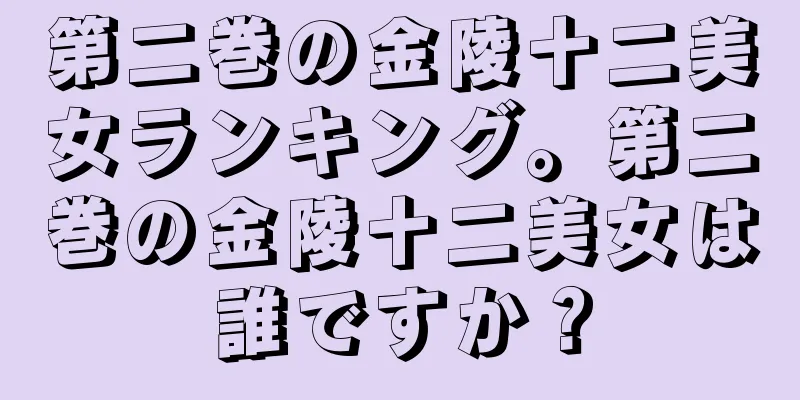 第二巻の金陵十二美女ランキング。第二巻の金陵十二美女は誰ですか？