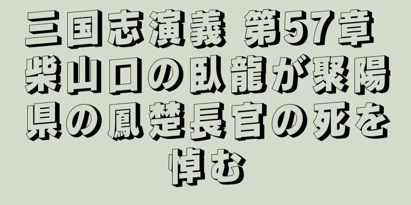 三国志演義 第57章 柴山口の臥龍が聚陽県の鳳楚長官の死を悼む