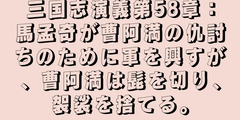 三国志演義第58章：馬孟奇が曹阿満の仇討ちのために軍を興すが、曹阿満は髭を切り、袈裟を捨てる。