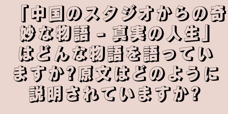 「中国のスタジオからの奇妙な物語 - 真実の人生」はどんな物語を語っていますか?原文はどのように説明されていますか?