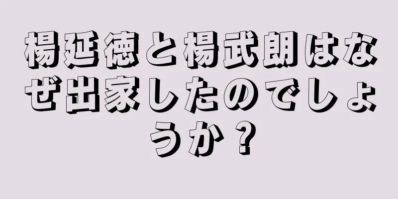 楊延徳と楊武朗はなぜ出家したのでしょうか？