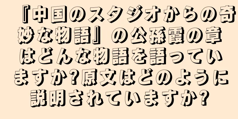 『中国のスタジオからの奇妙な物語』の公孫霞の章はどんな物語を語っていますか?原文はどのように説明されていますか?