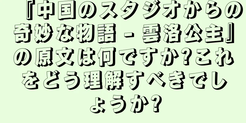 『中国のスタジオからの奇妙な物語 - 雲洛公主』の原文は何ですか?これをどう理解すべきでしょうか?