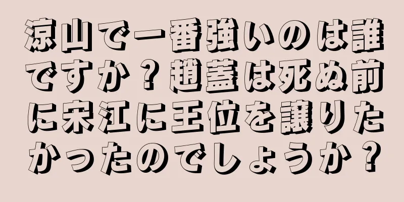 涼山で一番強いのは誰ですか？趙蓋は死ぬ前に宋江に王位を譲りたかったのでしょうか？