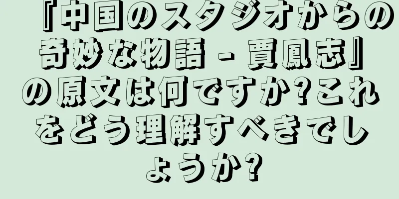 『中国のスタジオからの奇妙な物語 - 賈鳳志』の原文は何ですか?これをどう理解すべきでしょうか?