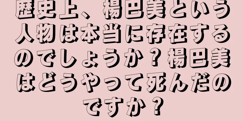 歴史上、楊巴美という人物は本当に存在するのでしょうか？楊巴美はどうやって死んだのですか？