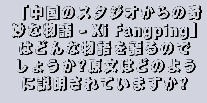 「中国のスタジオからの奇妙な物語 - Xi Fangping」はどんな物語を語るのでしょうか?原文はどのように説明されていますか?