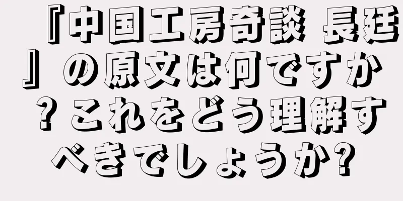 『中国工房奇談 長廷』の原文は何ですか？これをどう理解すべきでしょうか?