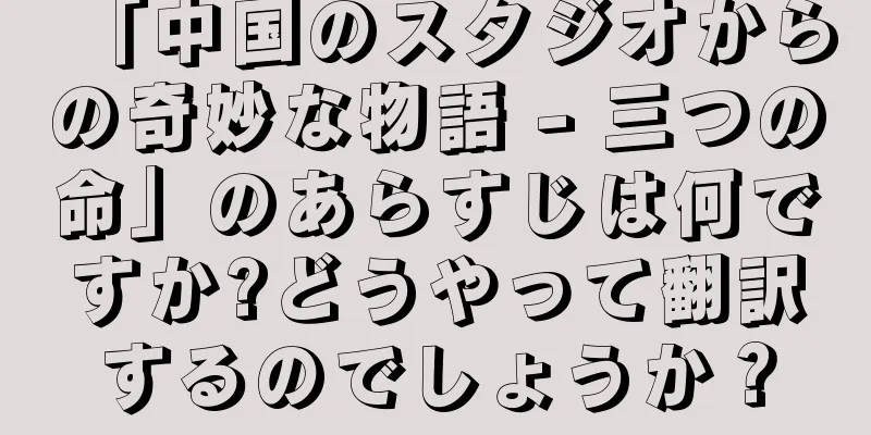 「中国のスタジオからの奇妙な物語 - 三つの命」のあらすじは何ですか?どうやって翻訳するのでしょうか？