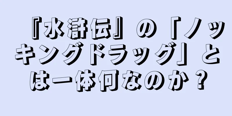 『水滸伝』の「ノッキングドラッグ」とは一体何なのか？