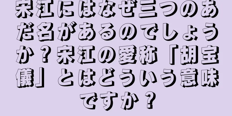 宋江にはなぜ三つのあだ名があるのでしょうか？宋江の愛称「胡宝儀」とはどういう意味ですか？