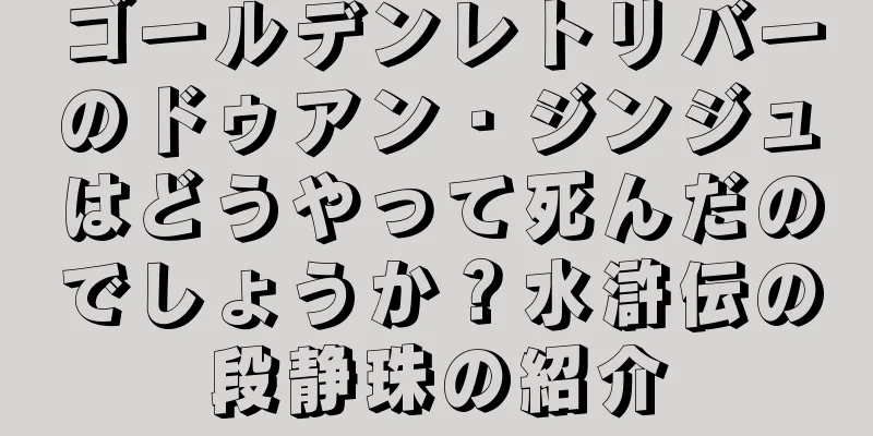 ゴールデンレトリバーのドゥアン・ジンジュはどうやって死んだのでしょうか？水滸伝の段静珠の紹介