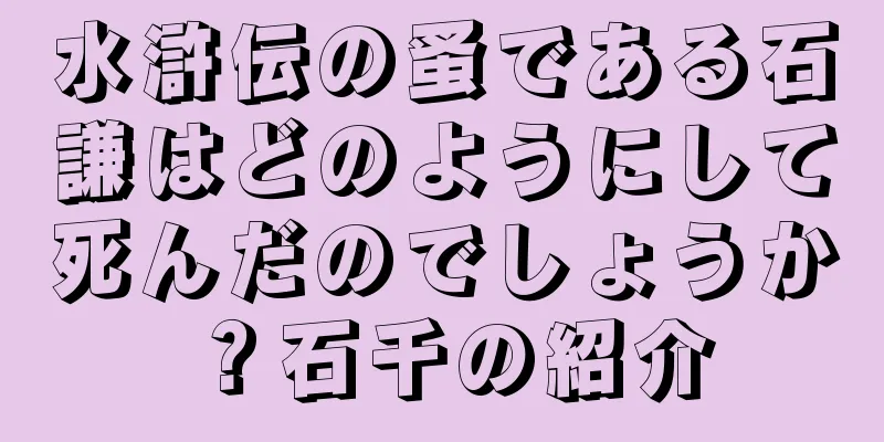 水滸伝の蚤である石謙はどのようにして死んだのでしょうか？石千の紹介