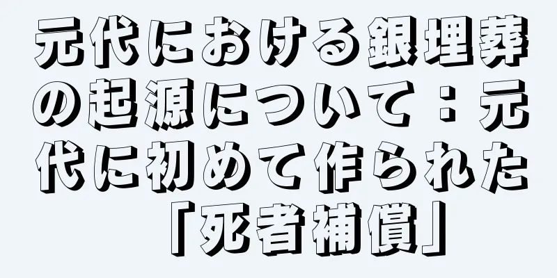 元代における銀埋葬の起源について：元代に初めて作られた「死者補償」