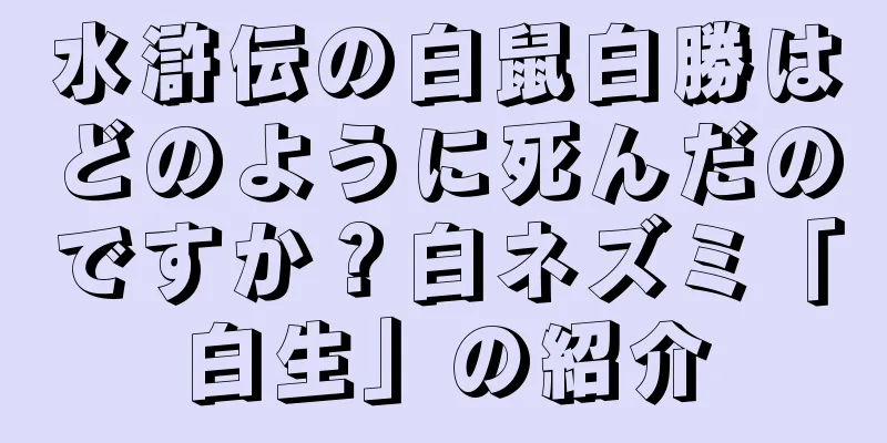 水滸伝の白鼠白勝はどのように死んだのですか？白ネズミ「白生」の紹介