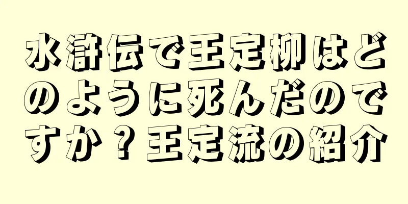 水滸伝で王定柳はどのように死んだのですか？王定流の紹介