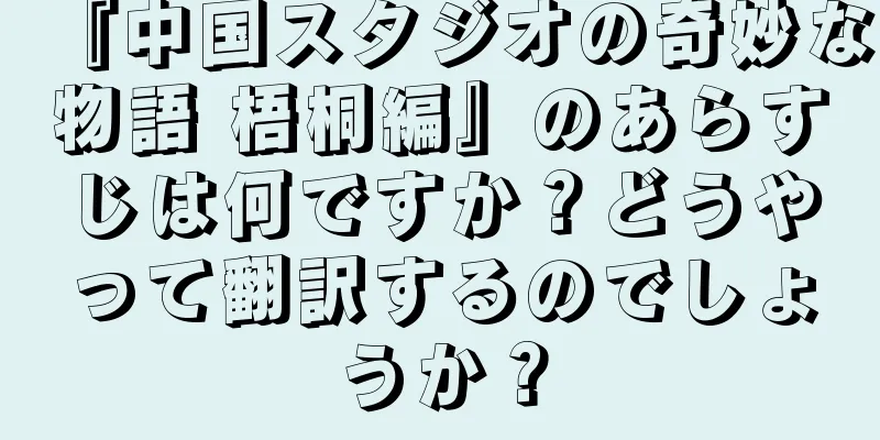 『中国スタジオの奇妙な物語 梧桐編』のあらすじは何ですか？どうやって翻訳するのでしょうか？
