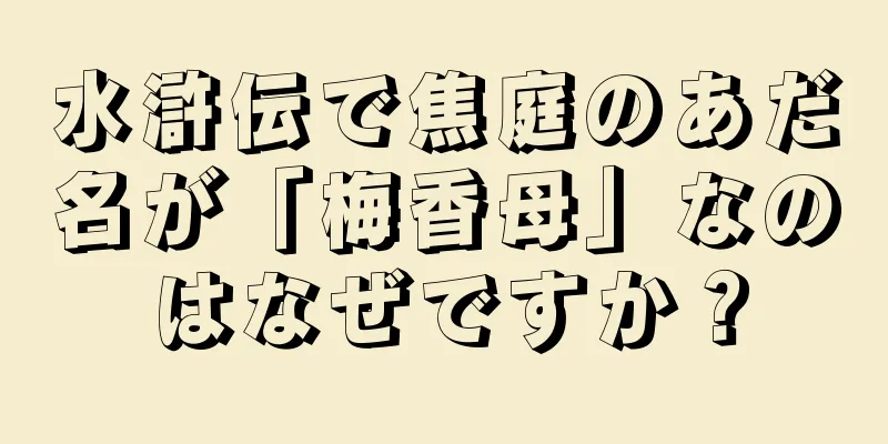 水滸伝で焦庭のあだ名が「梅香母」なのはなぜですか？