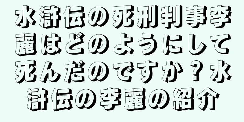 水滸伝の死刑判事李麗はどのようにして死んだのですか？水滸伝の李麗の紹介